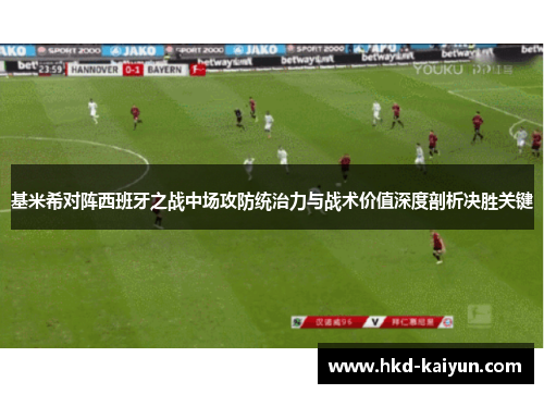 基米希对阵西班牙之战中场攻防统治力与战术价值深度剖析决胜关键