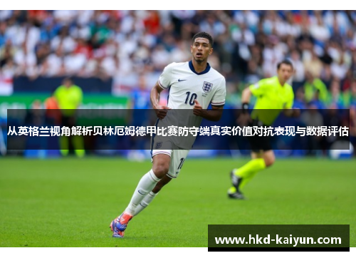 从英格兰视角解析贝林厄姆德甲比赛防守端真实价值对抗表现与数据评估