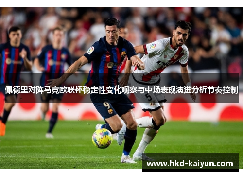 佩德里对阵马竞欧联杯稳定性变化观察与中场表现演进分析节奏控制