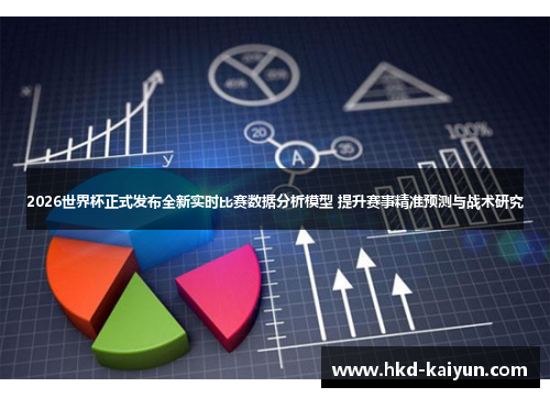 2026世界杯正式发布全新实时比赛数据分析模型 提升赛事精准预测与战术研究