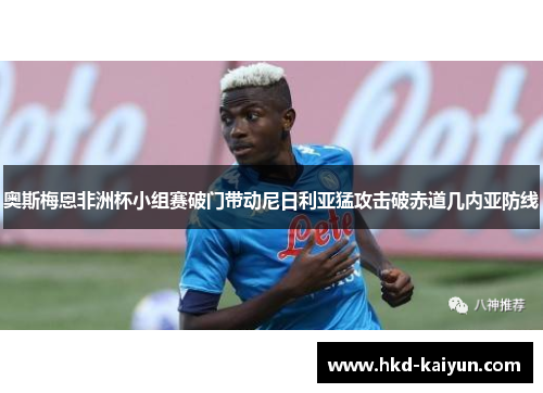 奥斯梅恩非洲杯小组赛破门带动尼日利亚猛攻击破赤道几内亚防线