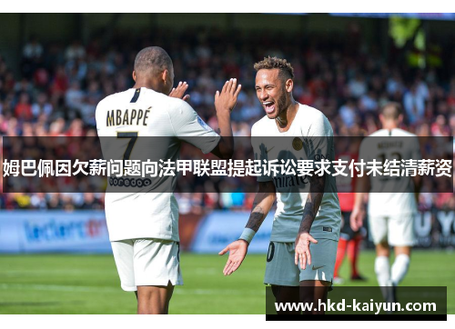 姆巴佩因欠薪问题向法甲联盟提起诉讼要求支付未结清薪资