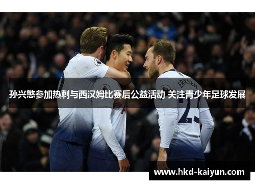 孙兴慜参加热刺与西汉姆比赛后公益活动 关注青少年足球发展