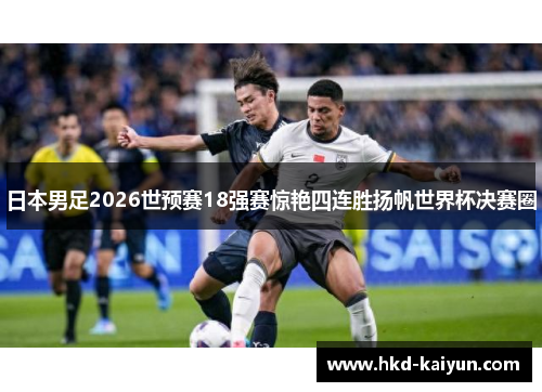 日本男足2026世预赛18强赛惊艳四连胜扬帆世界杯决赛圈