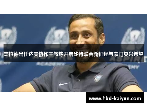 杰拉德出任达曼协作主教练开启沙特联赛新征程与豪门复兴希望