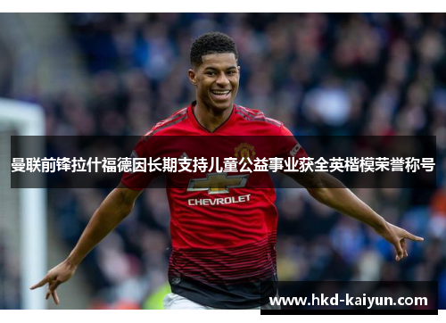 曼联前锋拉什福德因长期支持儿童公益事业获全英楷模荣誉称号