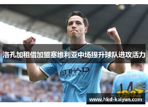 洛孔加租借加盟塞维利亚中场提升球队进攻活力