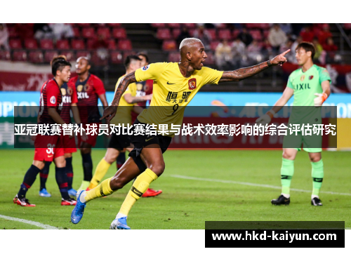 亚冠联赛替补球员对比赛结果与战术效率影响的综合评估研究