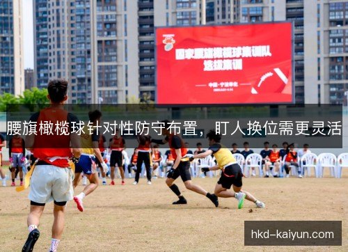 腰旗橄榄球针对性防守布置，盯人换位需更灵活